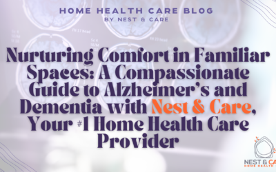 Nurturing Comfort in Familiar Spaces: A  Compassionate Guide to Alzheimer’s and Dementia with Nest & Care, Your #1 Home Health Care Provider